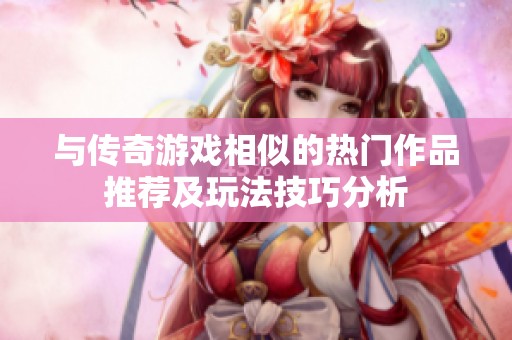 与传奇游戏相似的热门作品推荐及玩法技巧分析