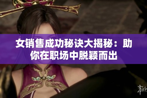 女销售成功秘诀大揭秘：助你在职场中脱颖而出