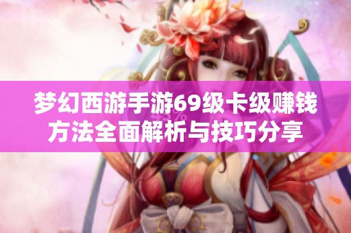 梦幻西游手游69级卡级赚钱方法全面解析与技巧分享