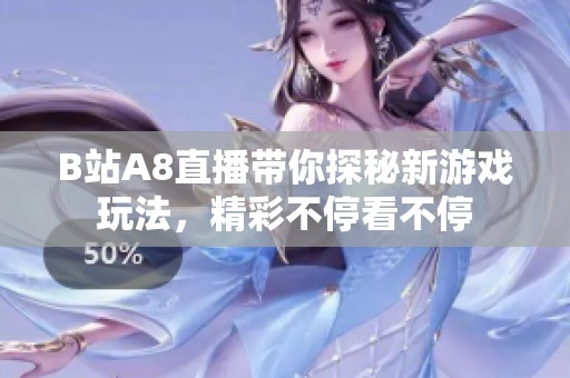 B站A8直播带你探秘新游戏玩法，精彩不停看不停