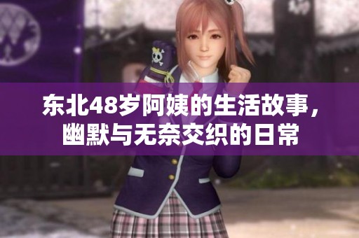 东北48岁阿姨的生活故事，幽默与无奈交织的日常