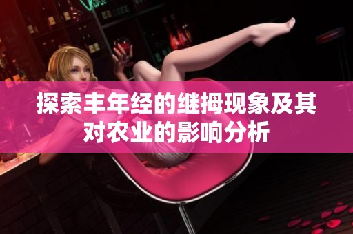 探索丰年经的继拇现象及其对农业的影响分析