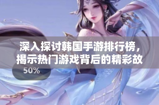 深入探讨韩国手游排行榜，揭示热门游戏背后的精彩故事