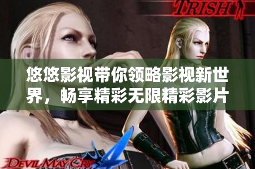 悠悠影视带你领略影视新世界，畅享精彩无限精彩影片