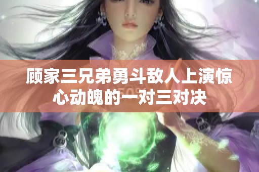 顾家三兄弟勇斗敌人上演惊心动魄的一对三对决