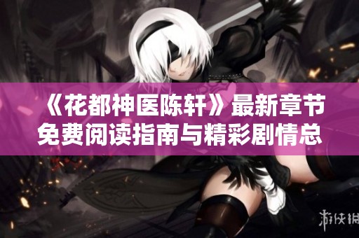 《花都神医陈轩》最新章节免费阅读指南与精彩剧情总结