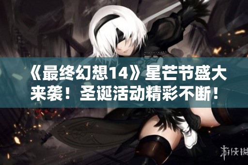 《最终幻想14》星芒节盛大来袭！圣诞活动精彩不断！