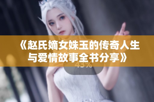 《赵氏嫡女姝玉的传奇人生与爱情故事全书分享》