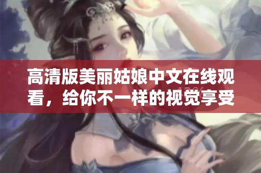 高清版美丽姑娘中文在线观看，给你不一样的视觉享受！