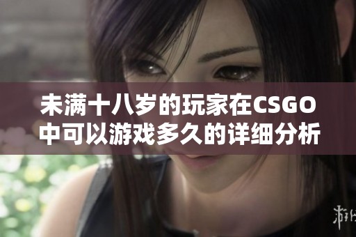 未满十八岁的玩家在CSGO中可以游戏多久的详细分析