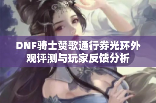 DNF骑士赞歌通行券光环外观评测与玩家反馈分析