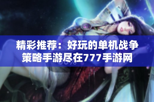 精彩推荐：好玩的单机战争策略手游尽在777手游网