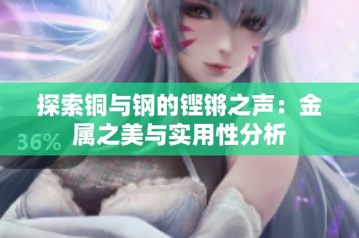 探索铜与钢的铿锵之声：金属之美与实用性分析