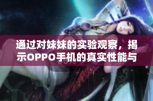 通过对妹妹的实验观察，揭示OPPO手机的真实性能与体验