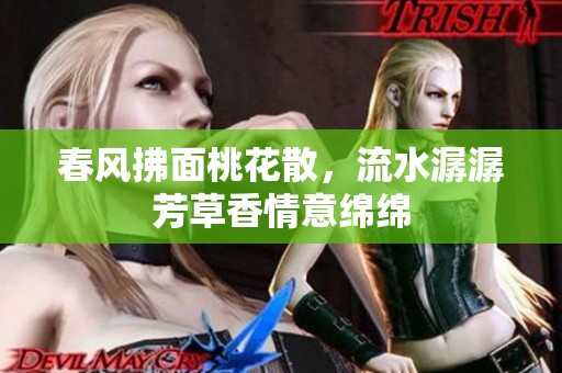 春风拂面桃花散，流水潺潺芳草香情意绵绵