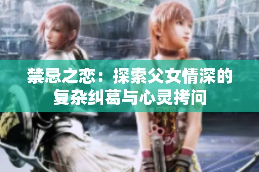 禁忌之恋：探索父女情深的复杂纠葛与心灵拷问