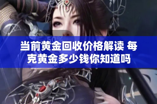 当前黄金回收价格解读 每克黄金多少钱你知道吗