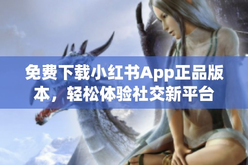 免费下载小红书App正品版本，轻松体验社交新平台