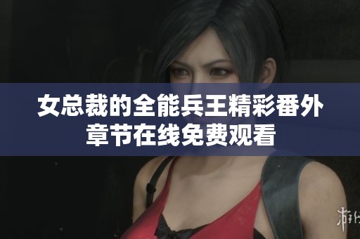 女总裁的全能兵王精彩番外章节在线免费观看