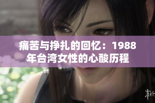 痛苦与挣扎的回忆：1988年台湾女性的心酸历程