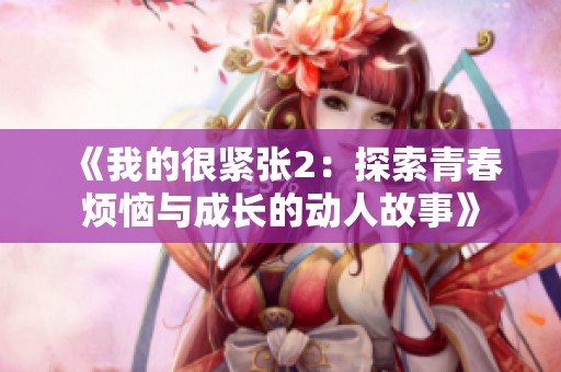 《我的很紧张2：探索青春烦恼与成长的动人故事》