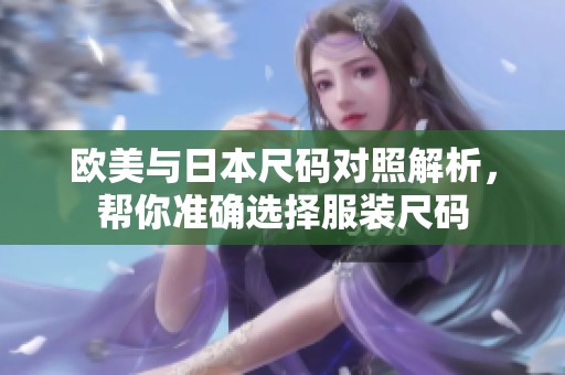 欧美与日本尺码对照解析，帮你准确选择服装尺码