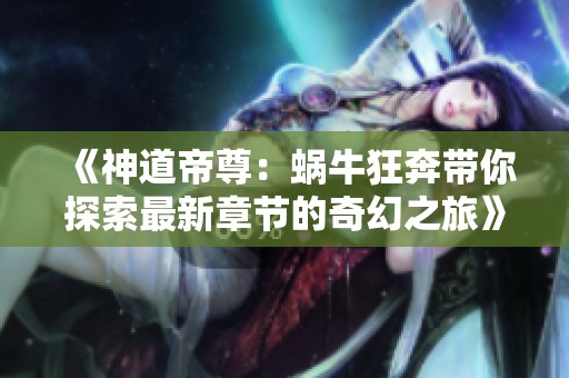 《神道帝尊：蜗牛狂奔带你探索最新章节的奇幻之旅》