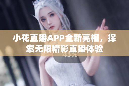 小花直播APP全新亮相，探索无限精彩直播体验