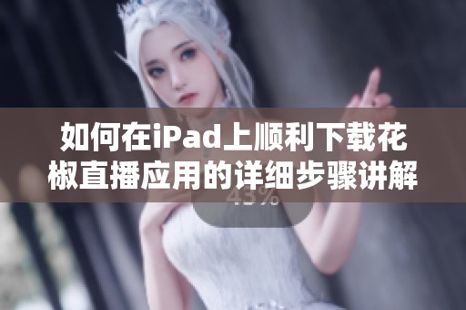 如何在iPad上顺利下载花椒直播应用的详细步骤讲解