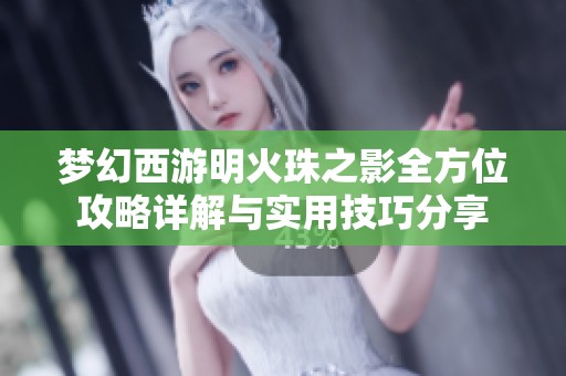 梦幻西游明火珠之影全方位攻略详解与实用技巧分享