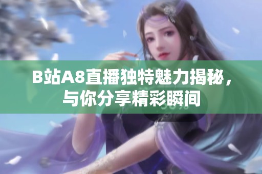 B站A8直播独特魅力揭秘，与你分享精彩瞬间