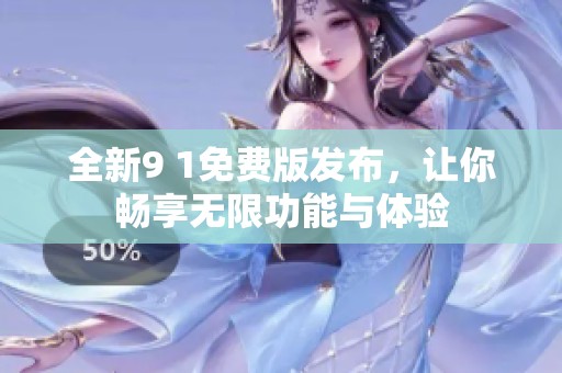 全新9 1免费版发布，让你畅享无限功能与体验