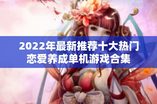 2022年最新推荐十大热门恋爱养成单机游戏合集