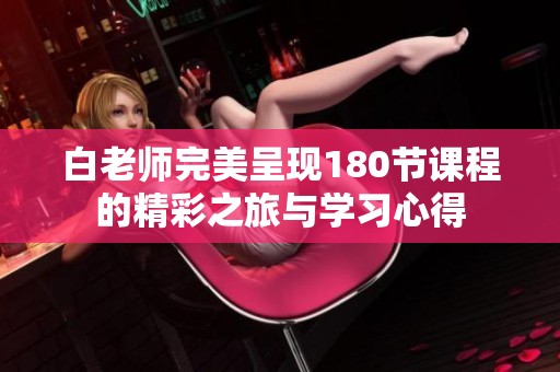 白老师完美呈现180节课程的精彩之旅与学习心得