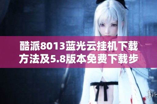 酷派8013蓝光云挂机下载方法及5.8版本免费下载步骤详解