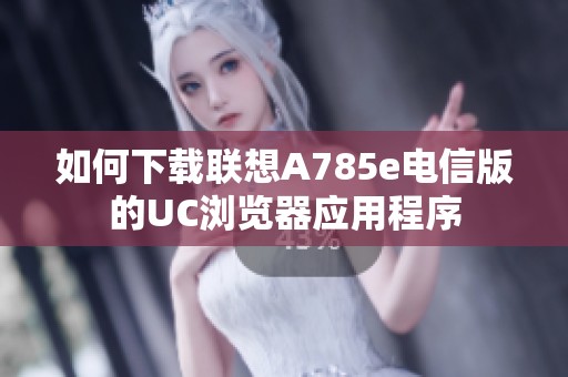 如何下载联想A785e电信版的UC浏览器应用程序