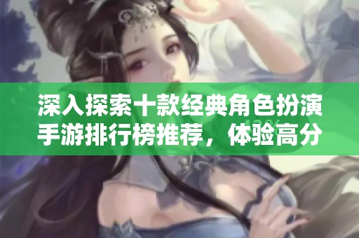 深入探索十款经典角色扮演手游排行榜推荐，体验高分佳作魅力