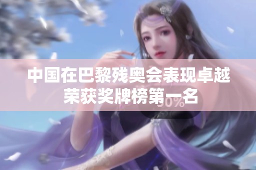 中国在巴黎残奥会表现卓越 荣获奖牌榜第一名