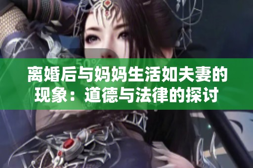 离婚后与妈妈生活如夫妻的现象：道德与法律的探讨