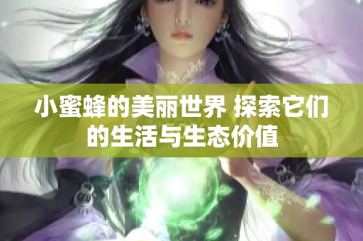 小蜜蜂的美丽世界 探索它们的生活与生态价值