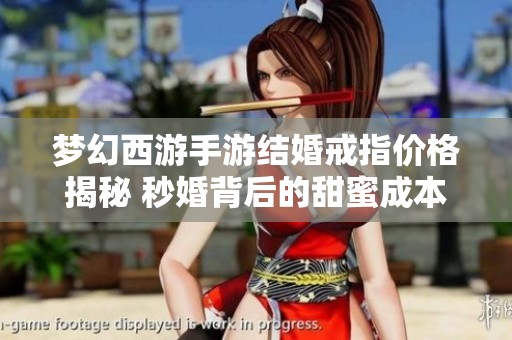 梦幻西游手游结婚戒指价格揭秘 秒婚背后的甜蜜成本分析