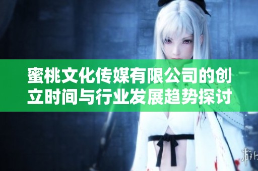 蜜桃文化传媒有限公司的创立时间与行业发展趋势探讨