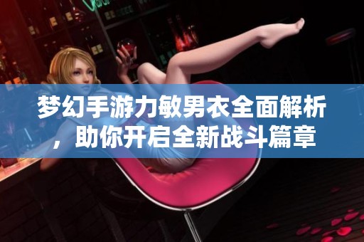 梦幻手游力敏男衣全面解析，助你开启全新战斗篇章