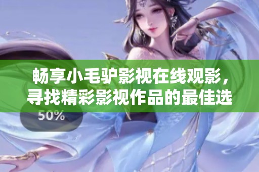 畅享小毛驴影视在线观影，寻找精彩影视作品的最佳选择