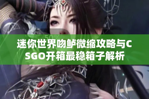 迷你世界吻鲈微缩攻略与CSGO开箱最稳箱子解析