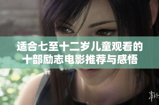 适合七至十二岁儿童观看的十部励志电影推荐与感悟