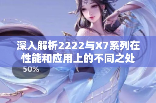 深入解析2222与X7系列在性能和应用上的不同之处