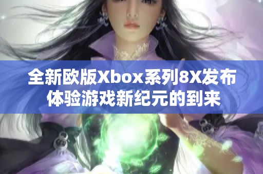 全新欧版Xbox系列8X发布 体验游戏新纪元的到来
