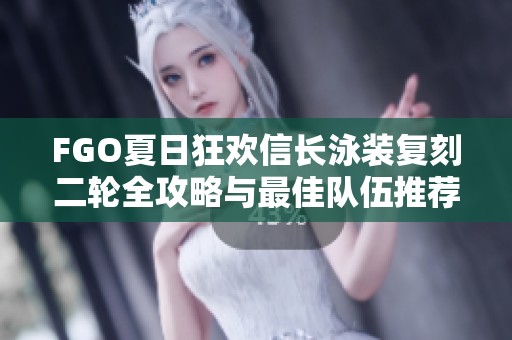 FGO夏日狂欢信长泳装复刻二轮全攻略与最佳队伍推荐