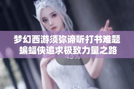 梦幻西游须弥谛听打书难题 蝙蝠侠追求极致力量之路